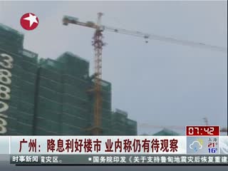 广州：降息利好楼市 业内称仍有待观察 