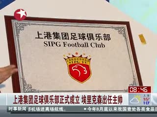 上港集团足球俱乐部正式成立 埃里克森出任主帅 